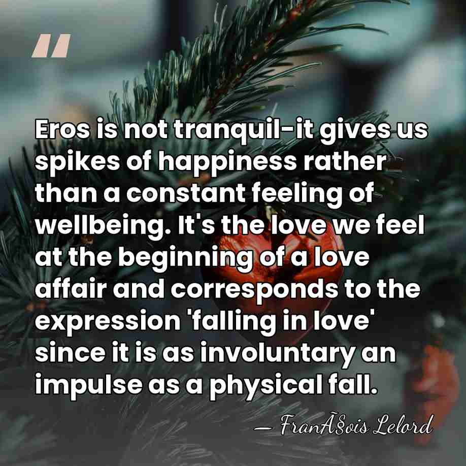 Eros is not tranquil-it gives us spikes of happiness rather than a&hellip; - FranÃ§ois Lelord