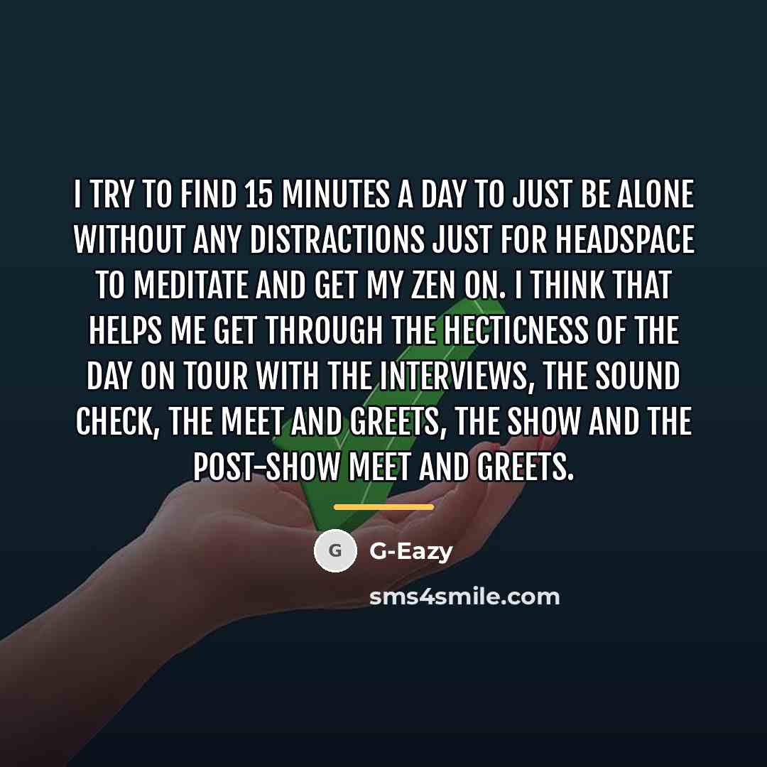 “I try to find 15 minutes a day to just…” quote by G-Eazy