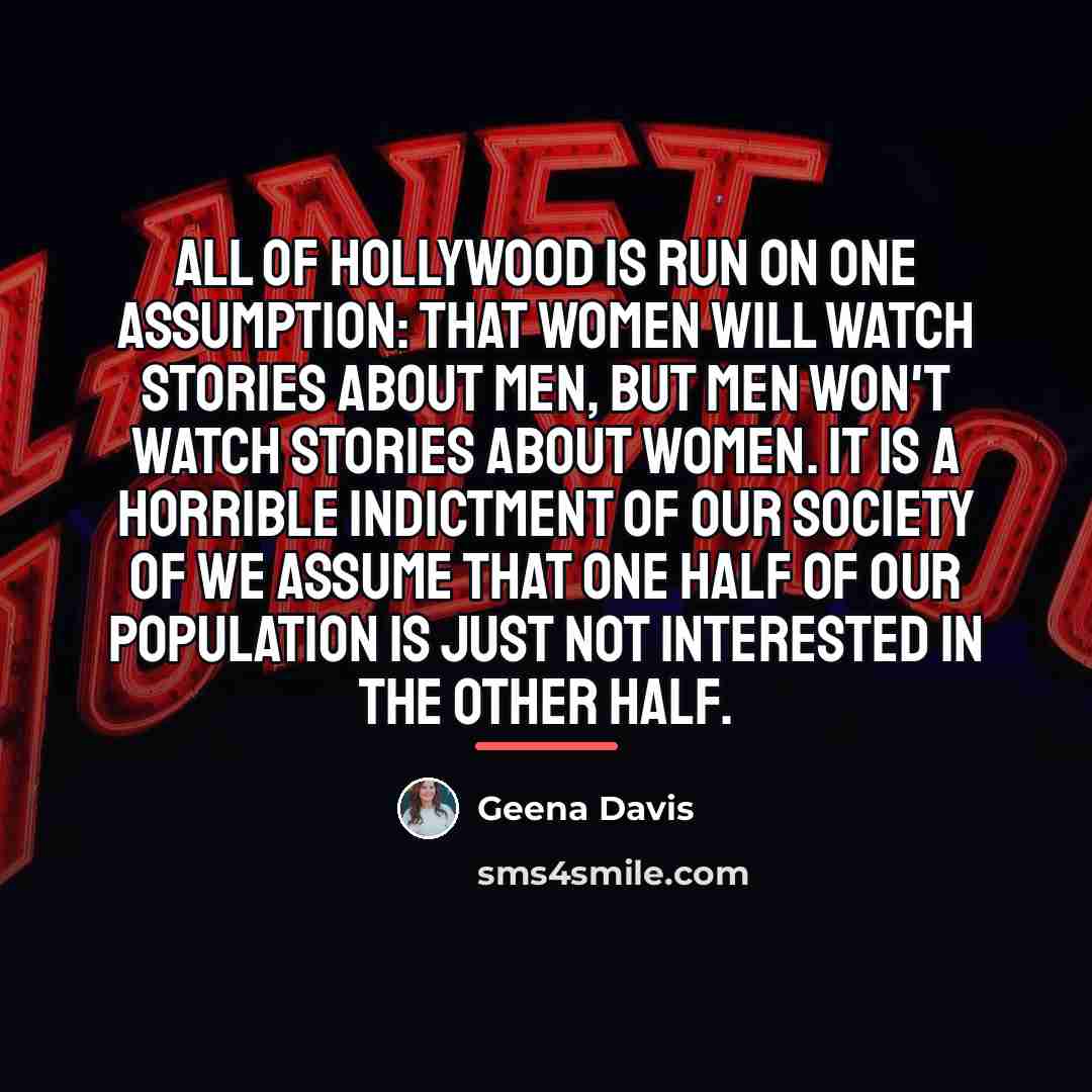 “All of Hollywood is run on one assumption: That women…” quote by Geena Davis
