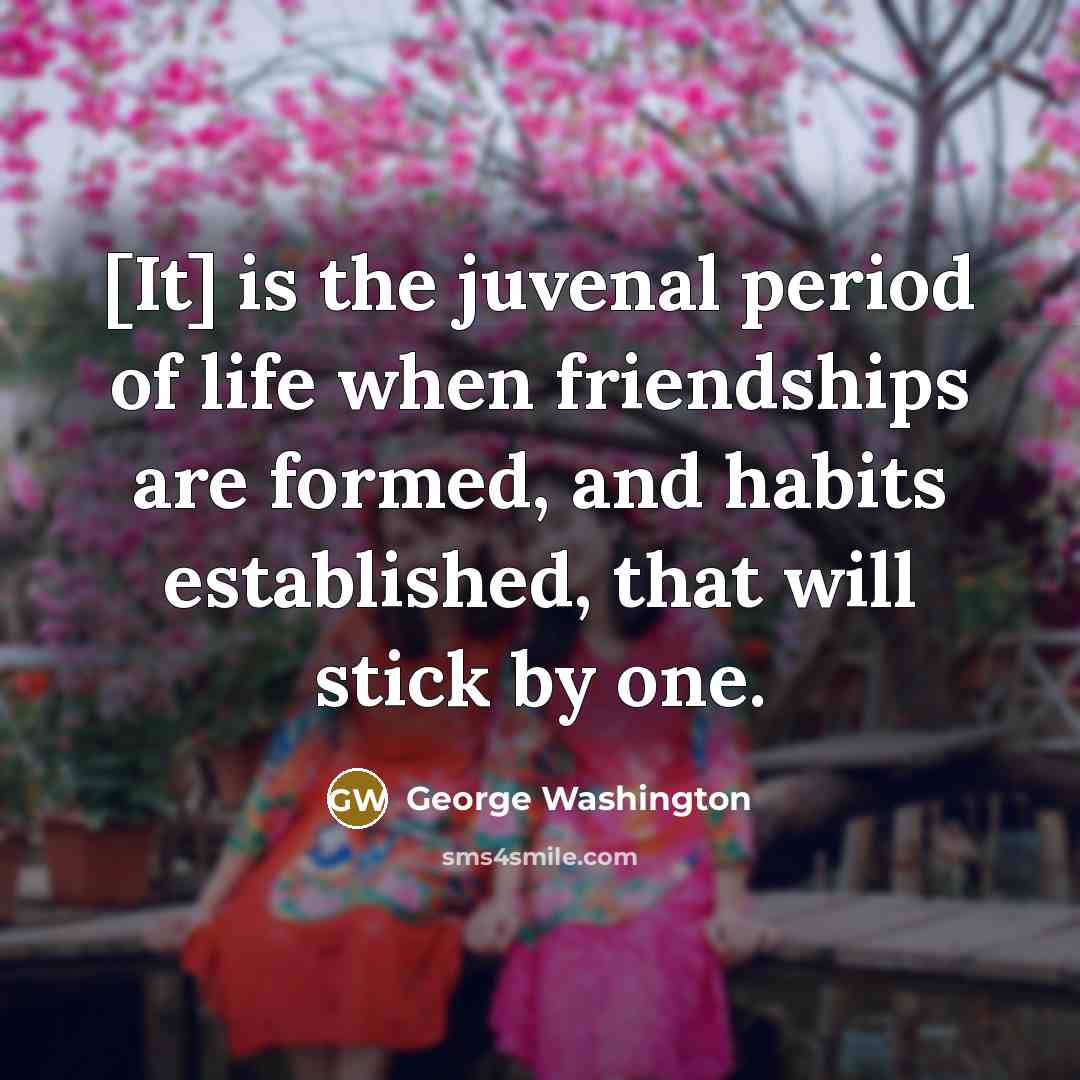 “[It] is the juvenal period of life when friendships are…” quote by George Washington