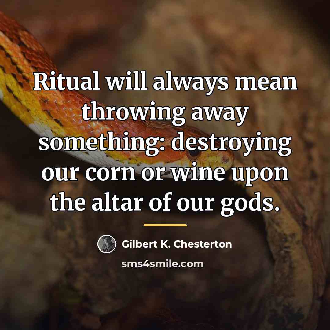 “Ritual will always mean throwing away something: destroying our corn…” quote by Gilbert K. Chesterton