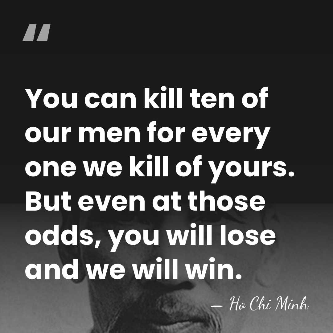 You can kill ten of our men for every one we kill&hellip; - Ho Chi Minh