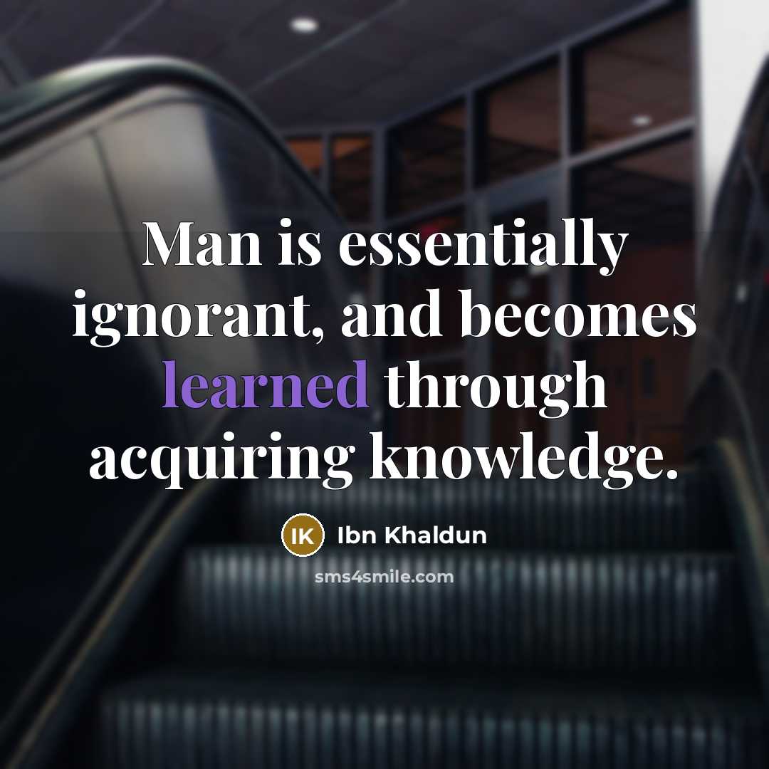 “Man is essentially ignorant, and becomes learned through acquiring knowledge.…” quote by Ibn Khaldun