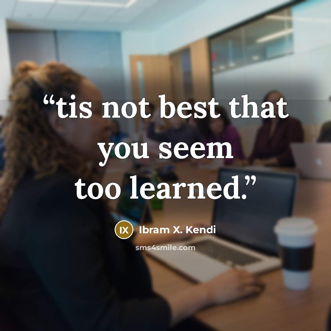 “tis not best that you seem too learned.” quote by Ibram X. Kendi