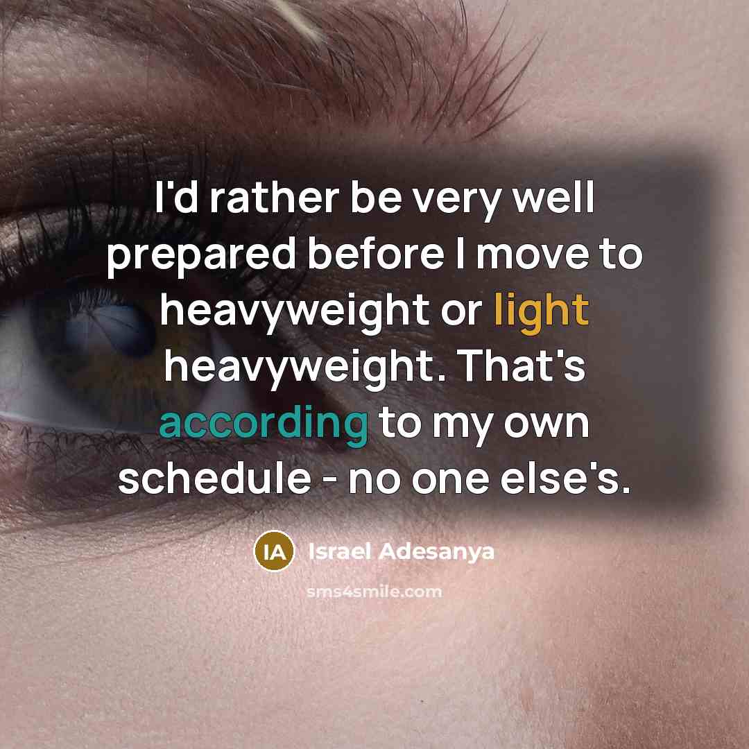 “I'd rather be very well prepared before I move to heavyweight or light heavyweight. That's according to my own schedule - no one else's.” quote by Israel Adesanya