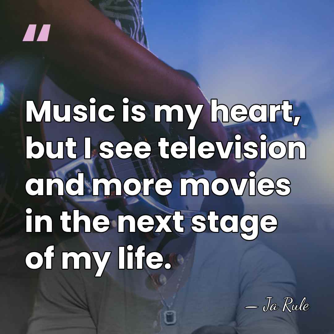 Music is my heart, but I see television and more movies in&hellip; - Ja Rule