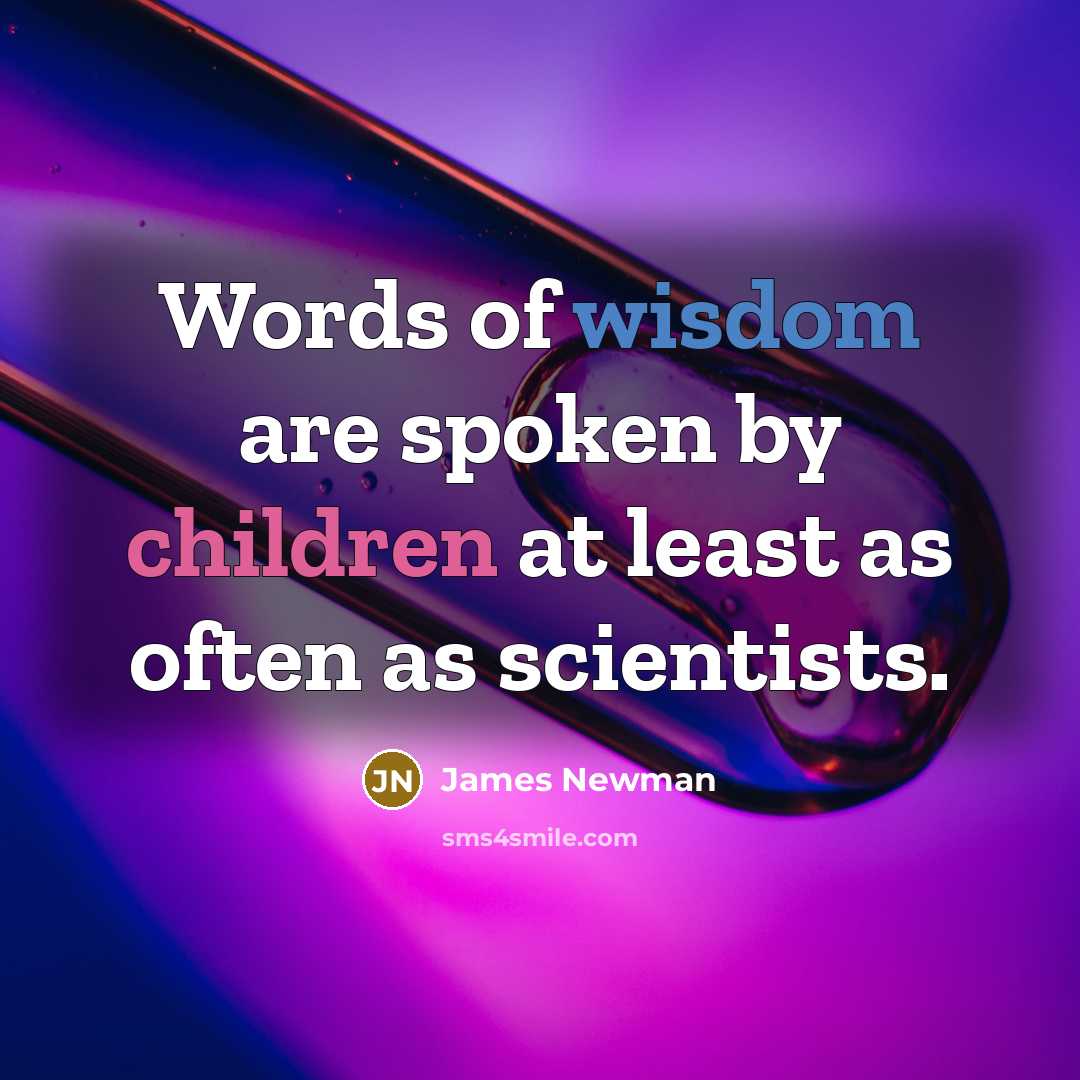 “Words of wisdom are spoken by children at least as…” quote by James Newman