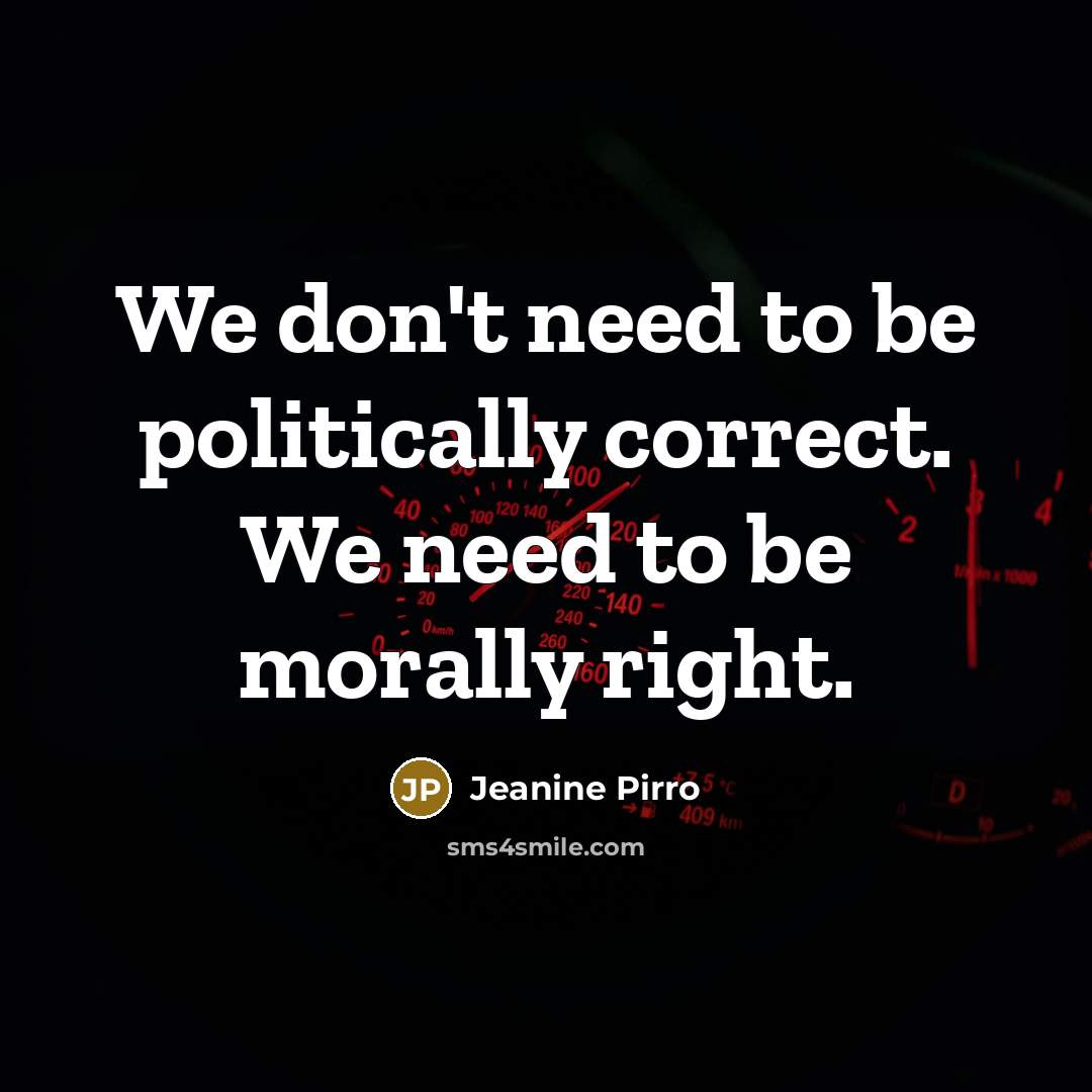 “We don't need to be politically correct. We need to be morally right.” quote by Jeanine Pirro