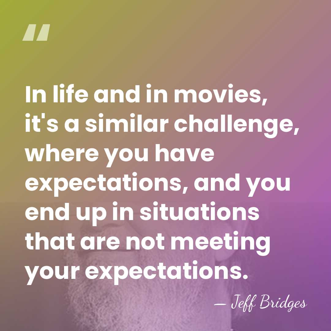 In life and in movies, it's a similar challenge, where you have&hellip; - Jeff Bridges