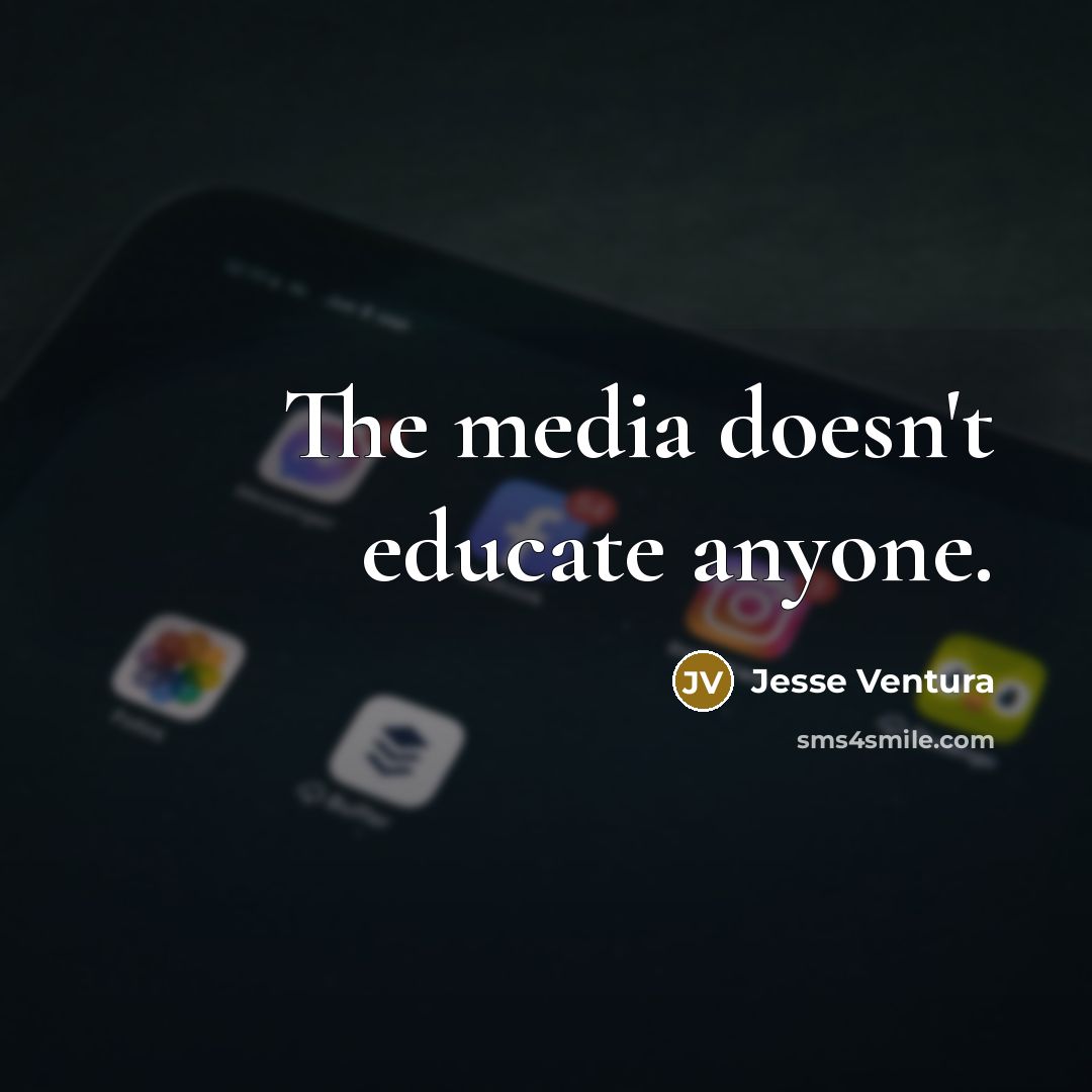 “The media doesn't educate anyone.…” quote by Jesse Ventura