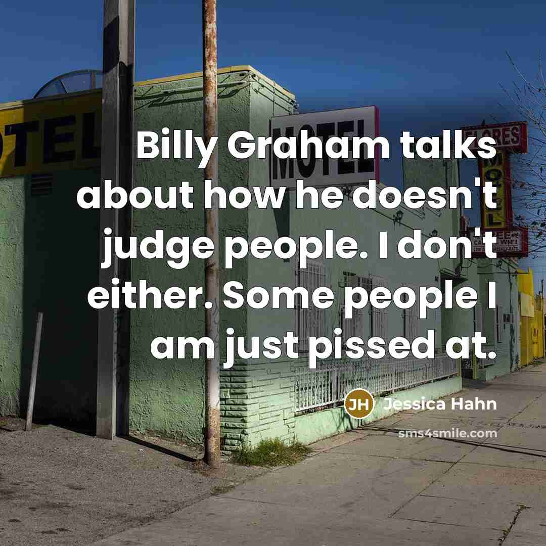 “Billy Graham talks about how he doesn't judge people. I don't either. Some people I am just pissed at.” quote by Jessica Hahn