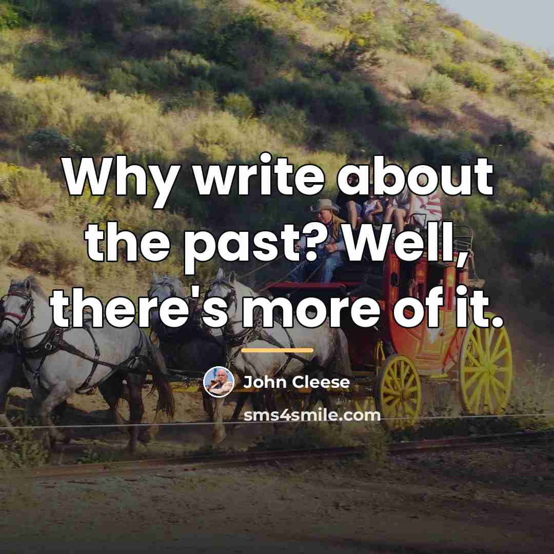 “Why write about the past? Well, there's more of it.…” quote by John Cleese