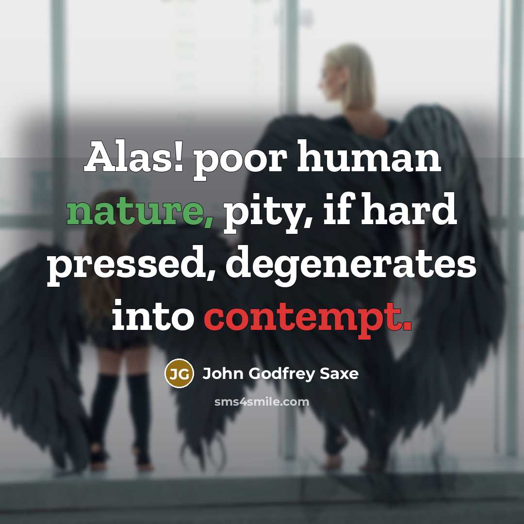 “Alas! poor human nature, pity, if hard pressed, degenerates into…” quote by John Godfrey Saxe