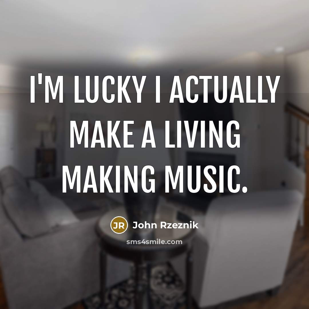 “I'm lucky I actually make a living making music.…” quote by John Rzeznik