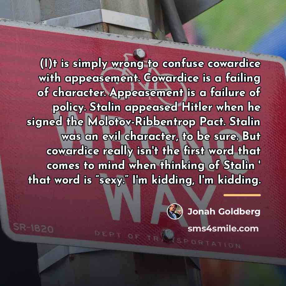 “(I)t is simply wrong to confuse cowardice with appeasement. Cowardice…” quote by Jonah Goldberg