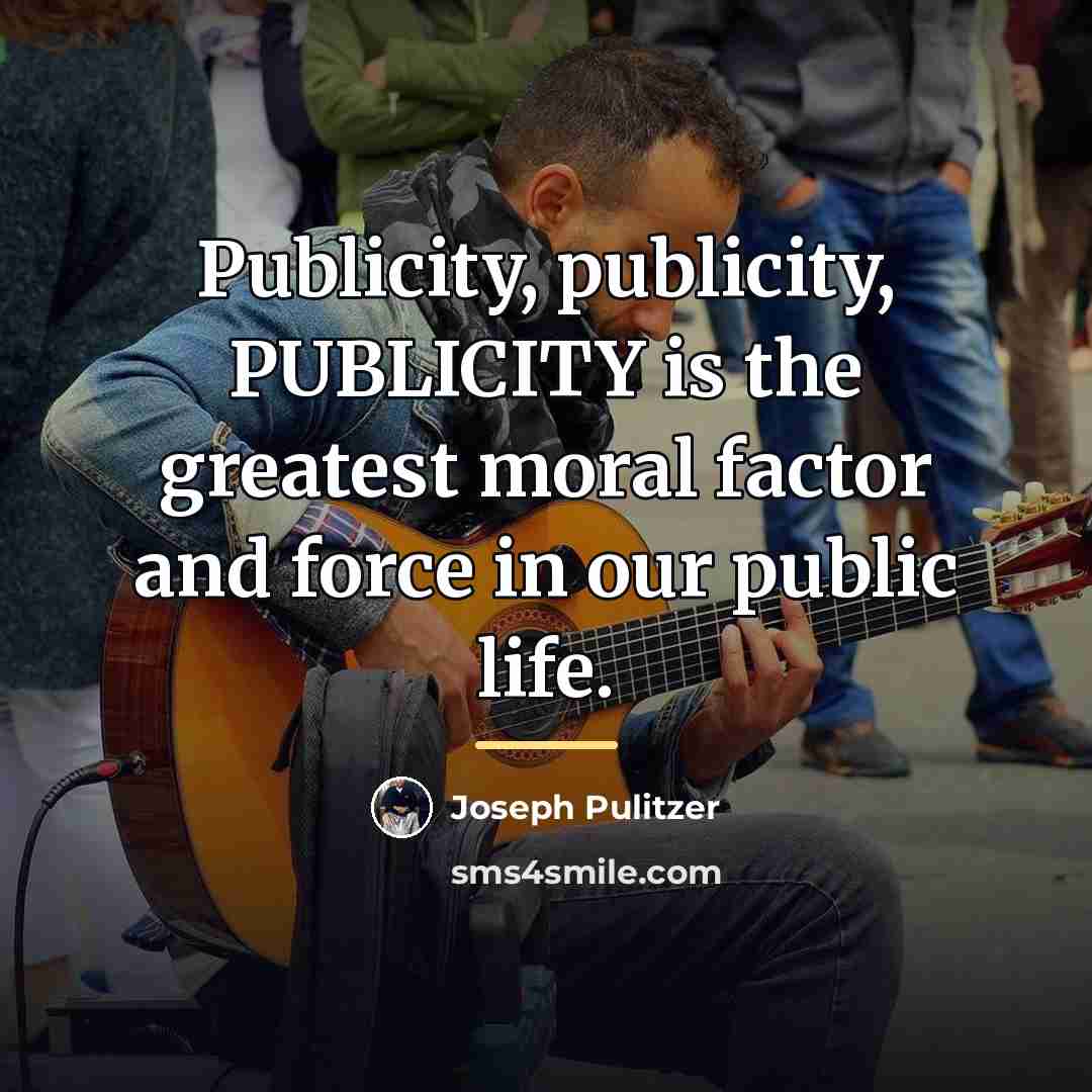 “Publicity, publicity, PUBLICITY is the greatest moral factor and force…” quote by Joseph Pulitzer
