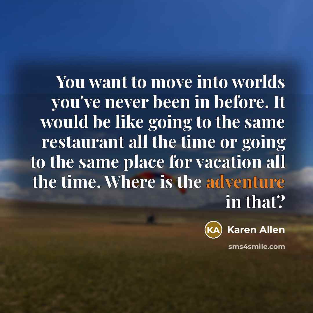 “You want to move into worlds you've never been in…” quote by Karen Allen