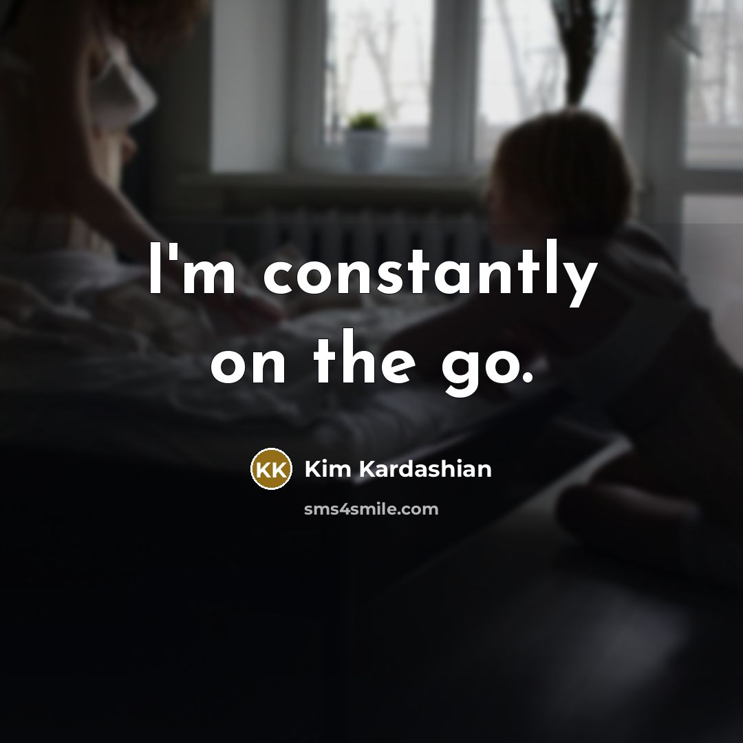 “I'm constantly on the go.…” quote by Kim Kardashian