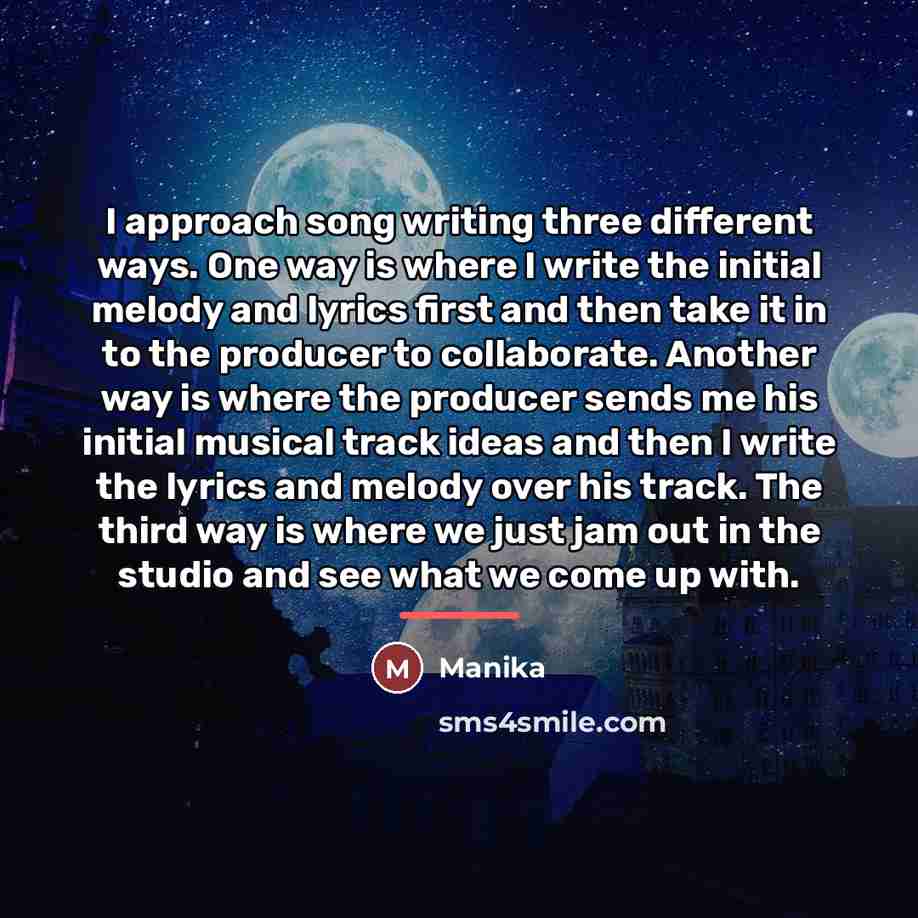 “I approach song writing three different ways. One way is…” quote by Manika