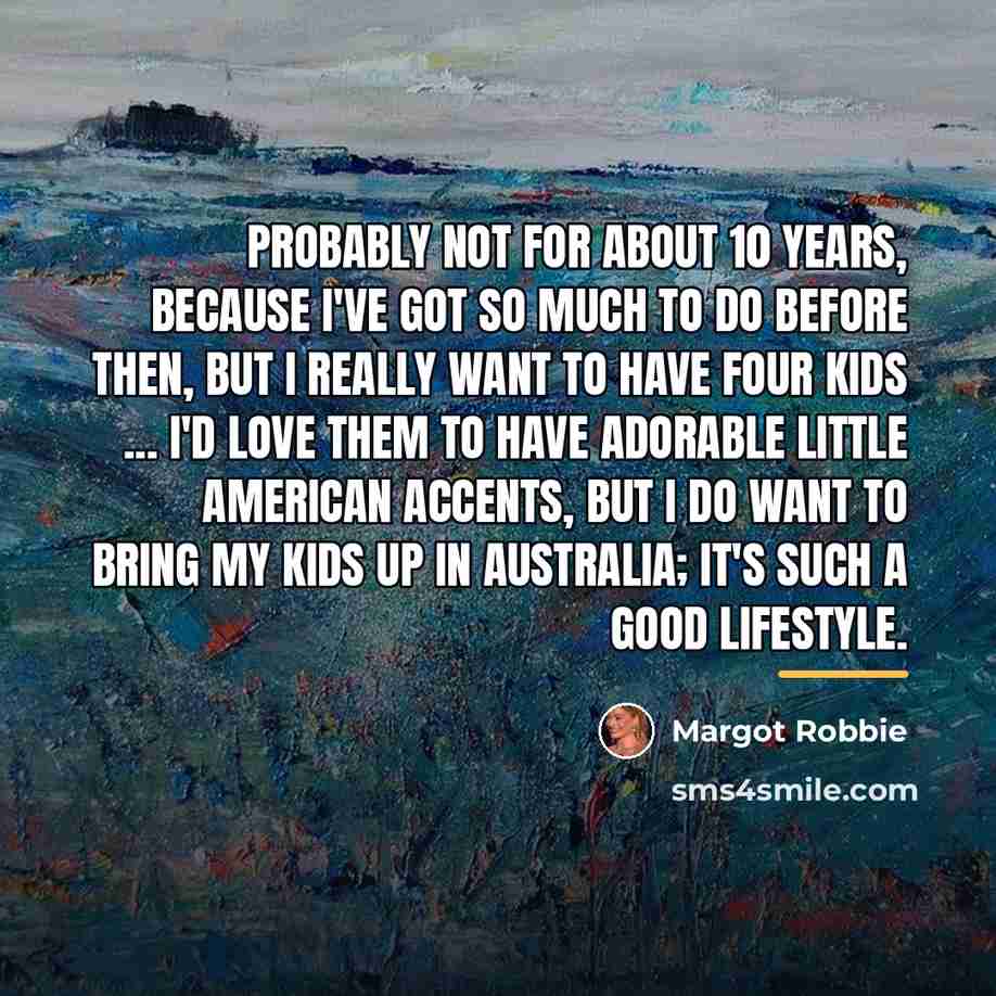 “Probably not for about 10 years, because I've got so…” quote by Margot Robbie