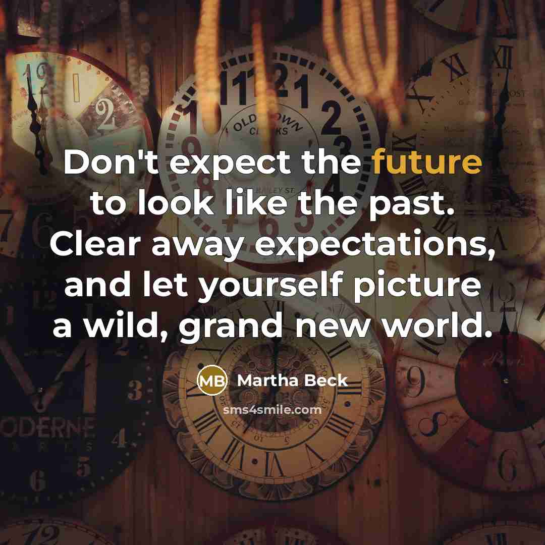 “Don't expect the future to look like the past. Clear…” quote by Martha Beck