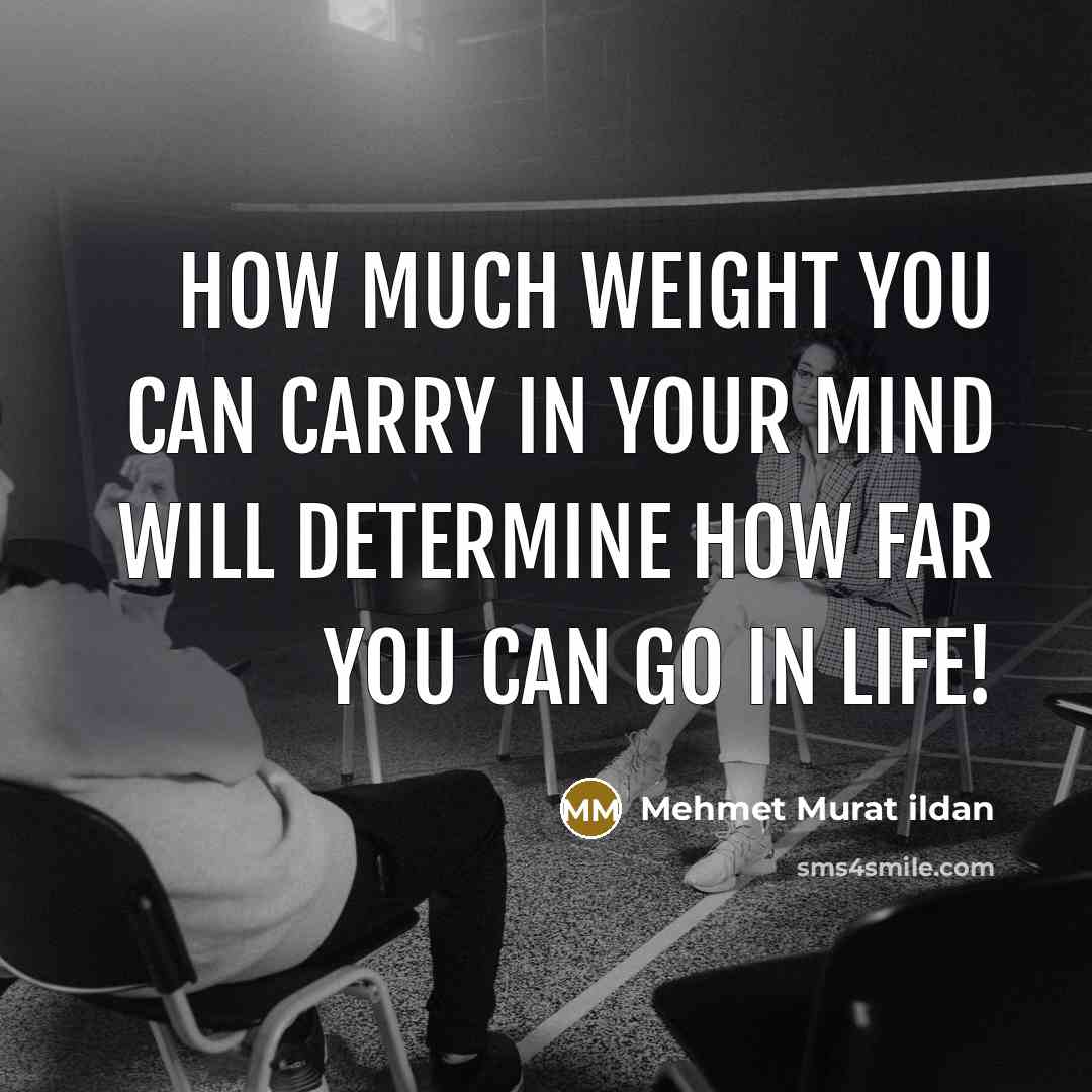 “How much weight you can carry in your mind will determine how far you can go in life!” quote by Mehmet Murat Ildan