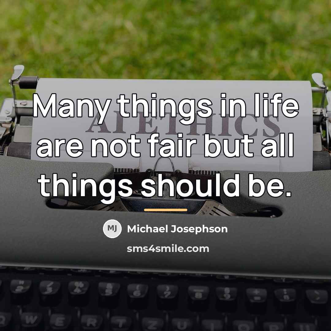 “Many things in life are not fair but all things…” quote by Michael Josephson