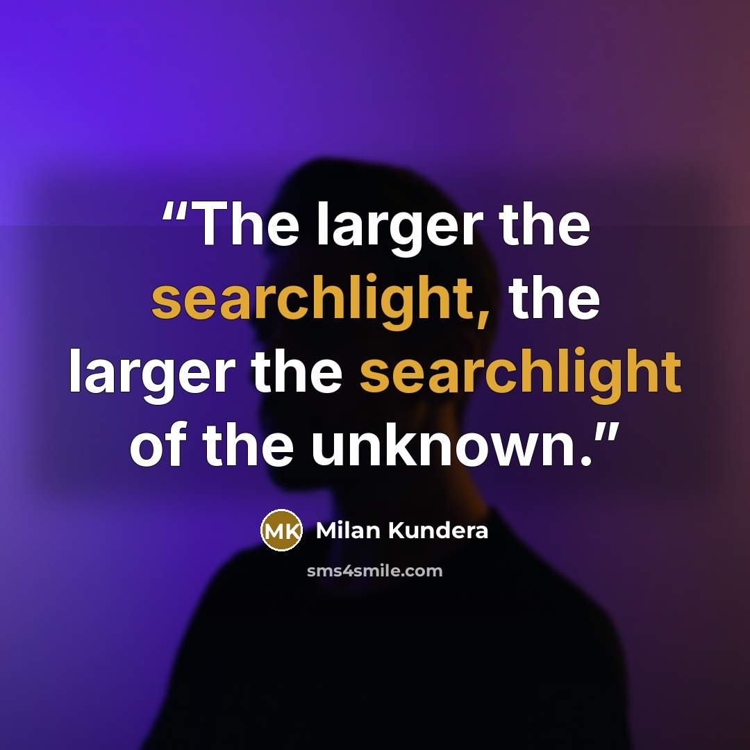 “The larger the searchlight, the larger the searchlight of the unknown.” quote by Milan Kundera