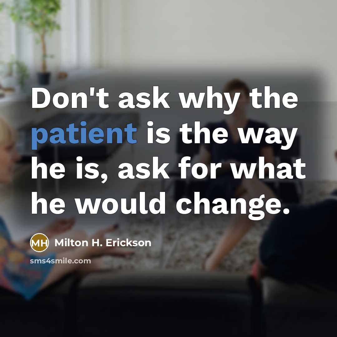“Don't ask why the patient is the way he is,…” quote by Milton H. Erickson