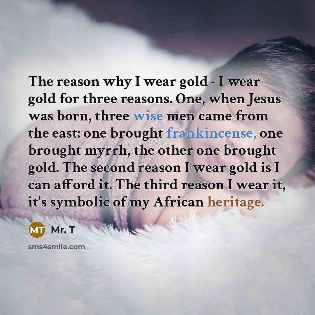 “The reason why I wear gold - I wear gold…” quote by Mr. T