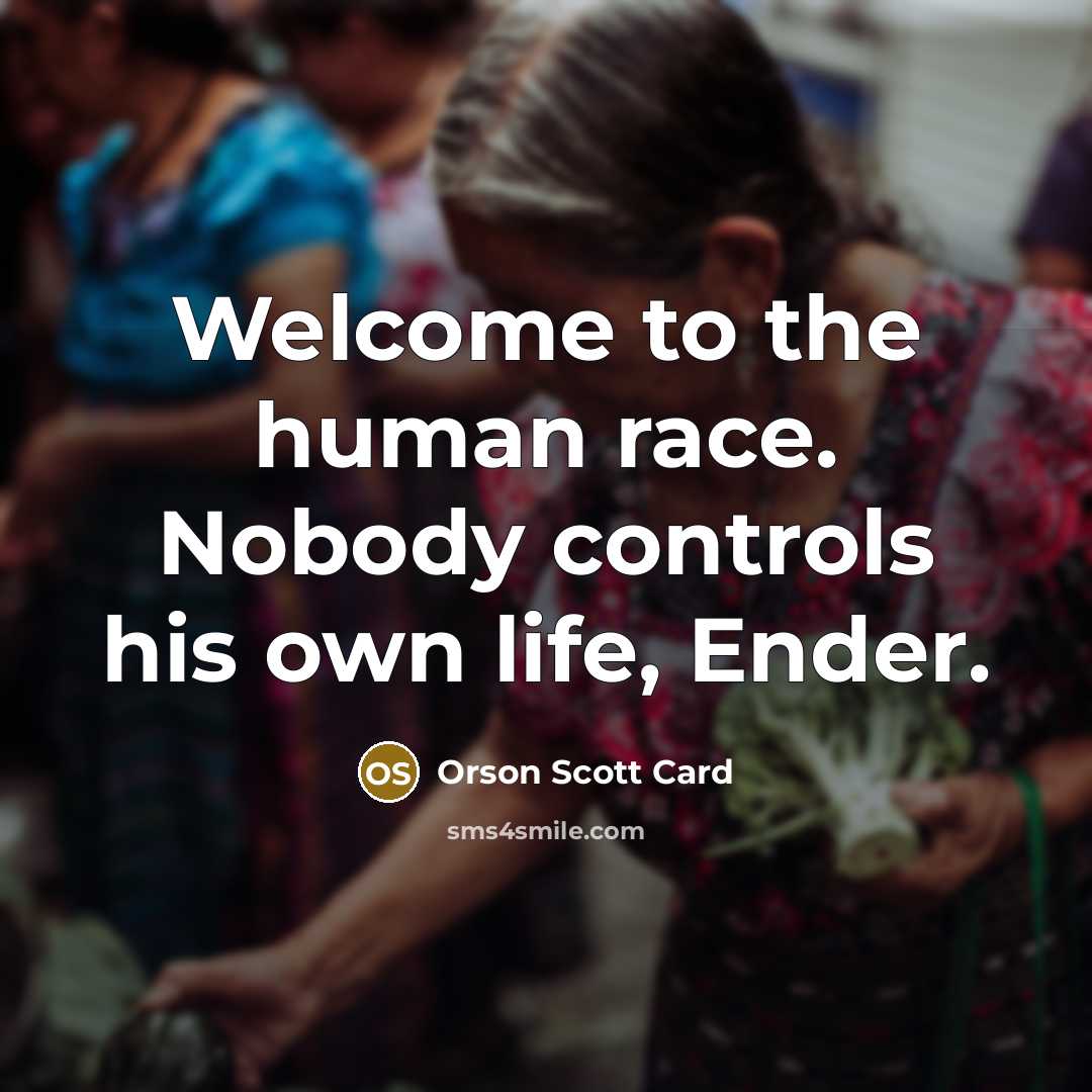 “Welcome to the human race. Nobody controls his own life,…” quote by Orson Scott Card