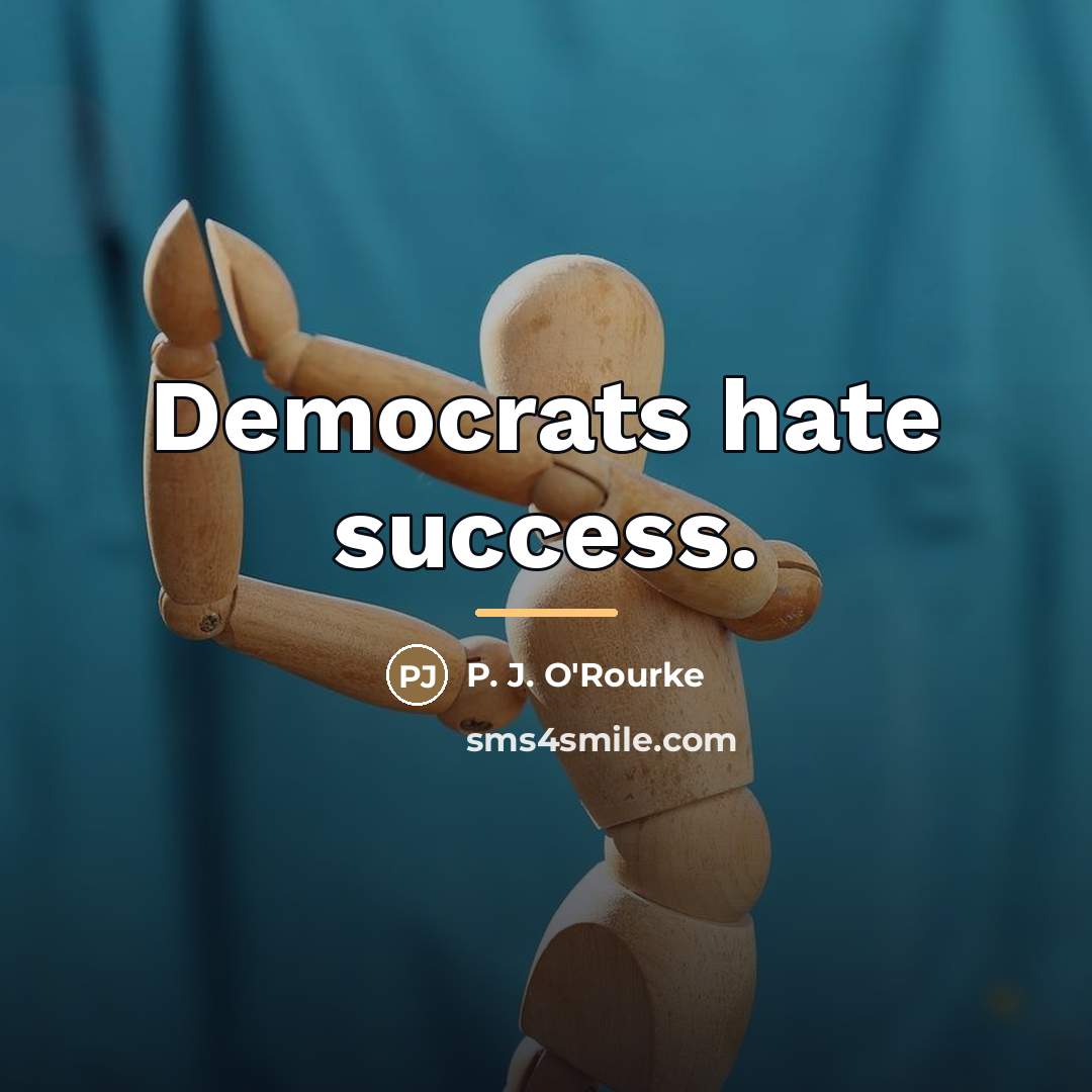 “Democrats hate success.…” quote by P. J. O'Rourke