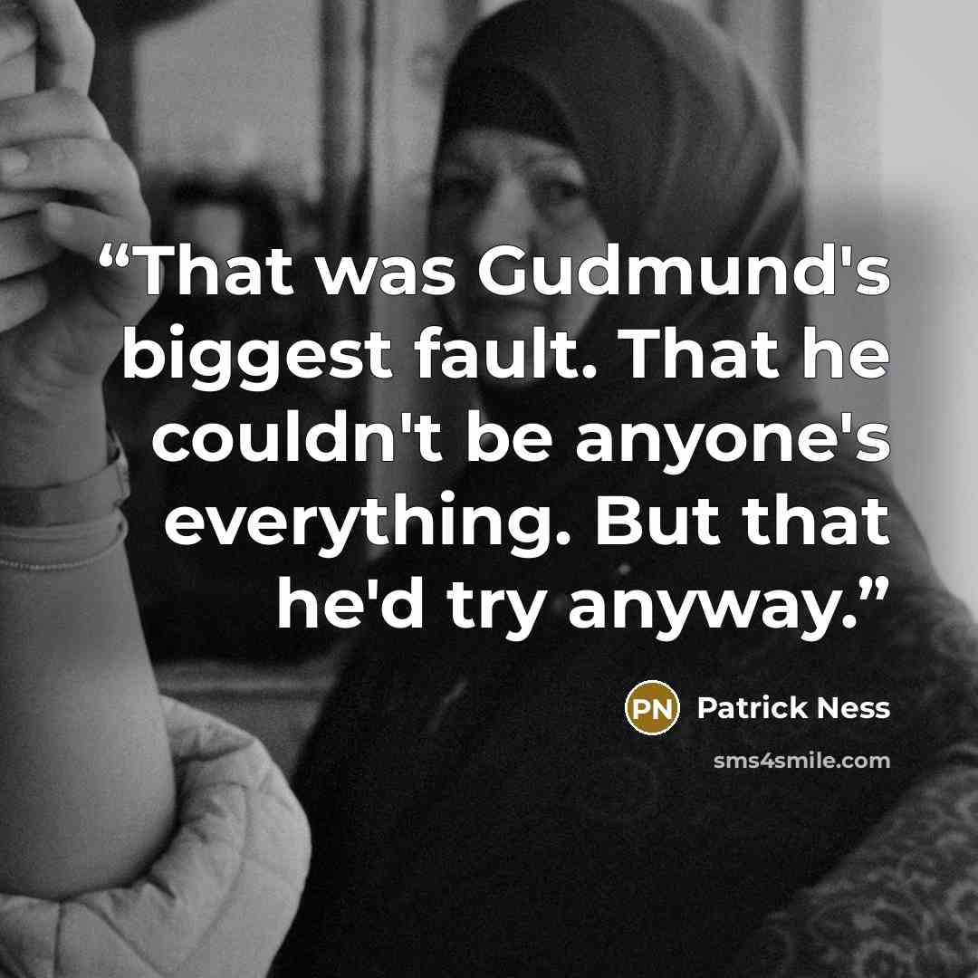 “That was Gudmund's biggest fault. That he couldn't be anyone's everything. But that he'd try anyway.” quote by Patrick Ness