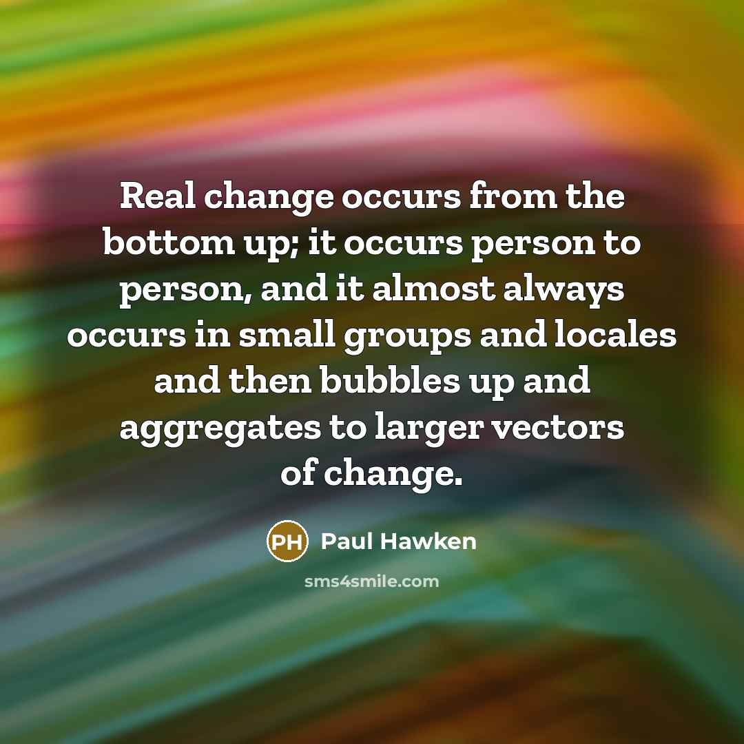“Real change occurs from the bottom up; it occurs person…” quote by Paul Hawken