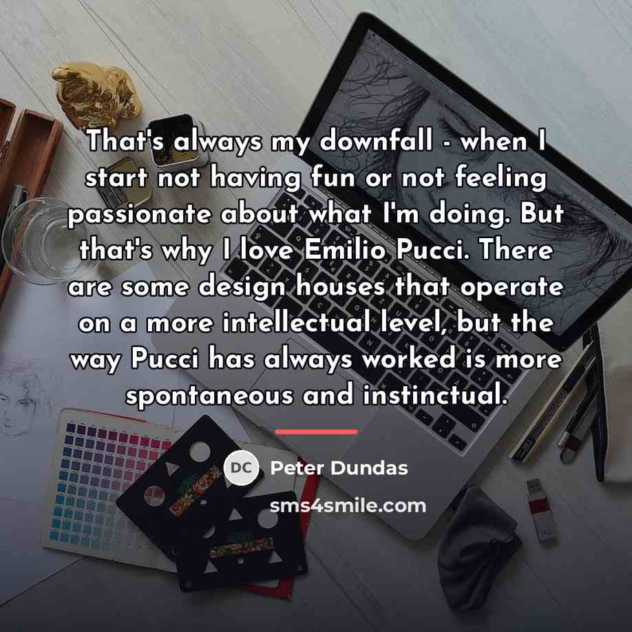 “That's always my downfall - when I start not having…” quote by Peter Dundas