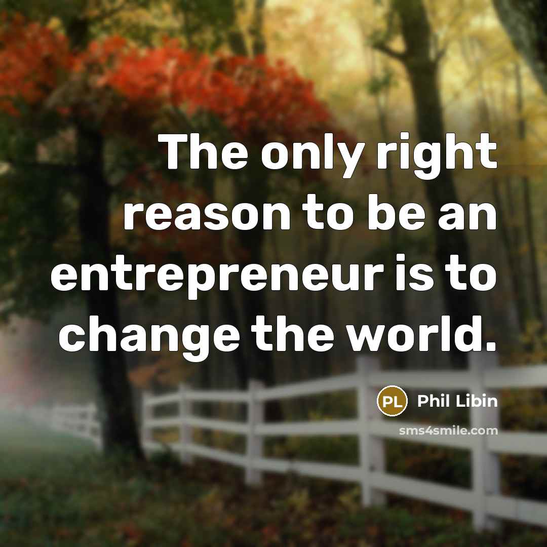 “The only right reason to be an entrepreneur is to…” quote by Phil Libin