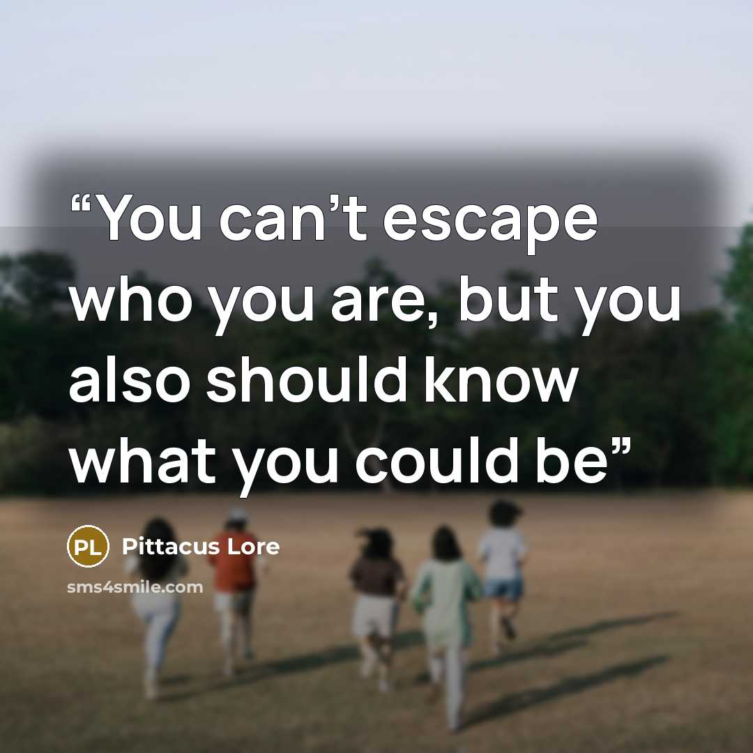 “You can't escape who you are, but you also should know what you could be” quote by Pittacus Lore