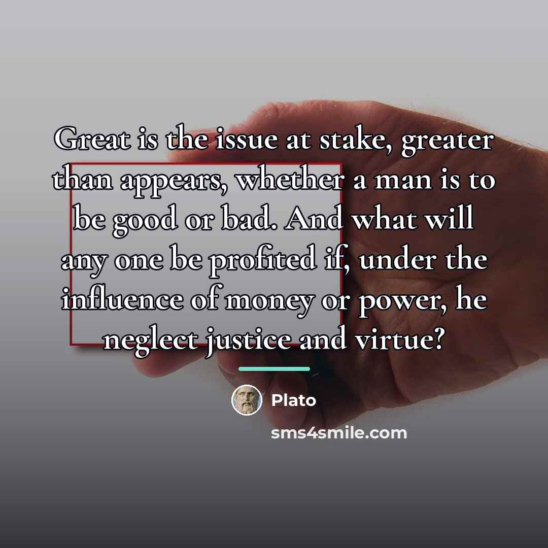 “Great is the issue at stake, greater than appears, whether…” quote by Plato