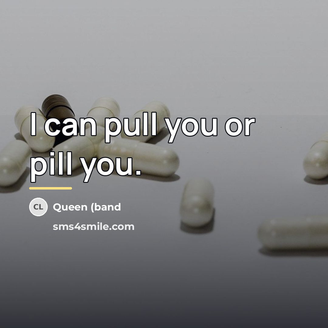 “I can pull you or pill you.…” quote by Queen (band