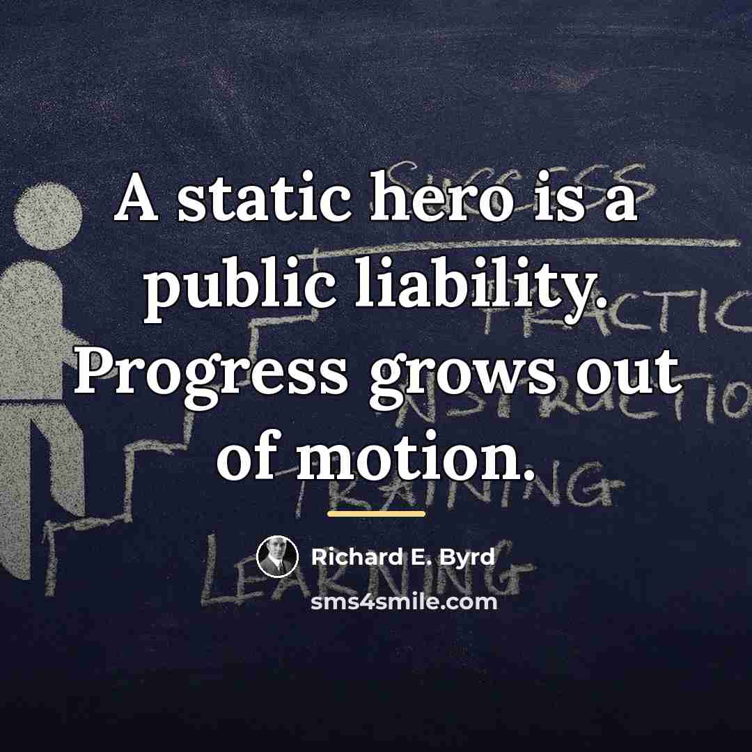 “A static hero is a public liability. Progress grows out…” quote by Richard E. Byrd
