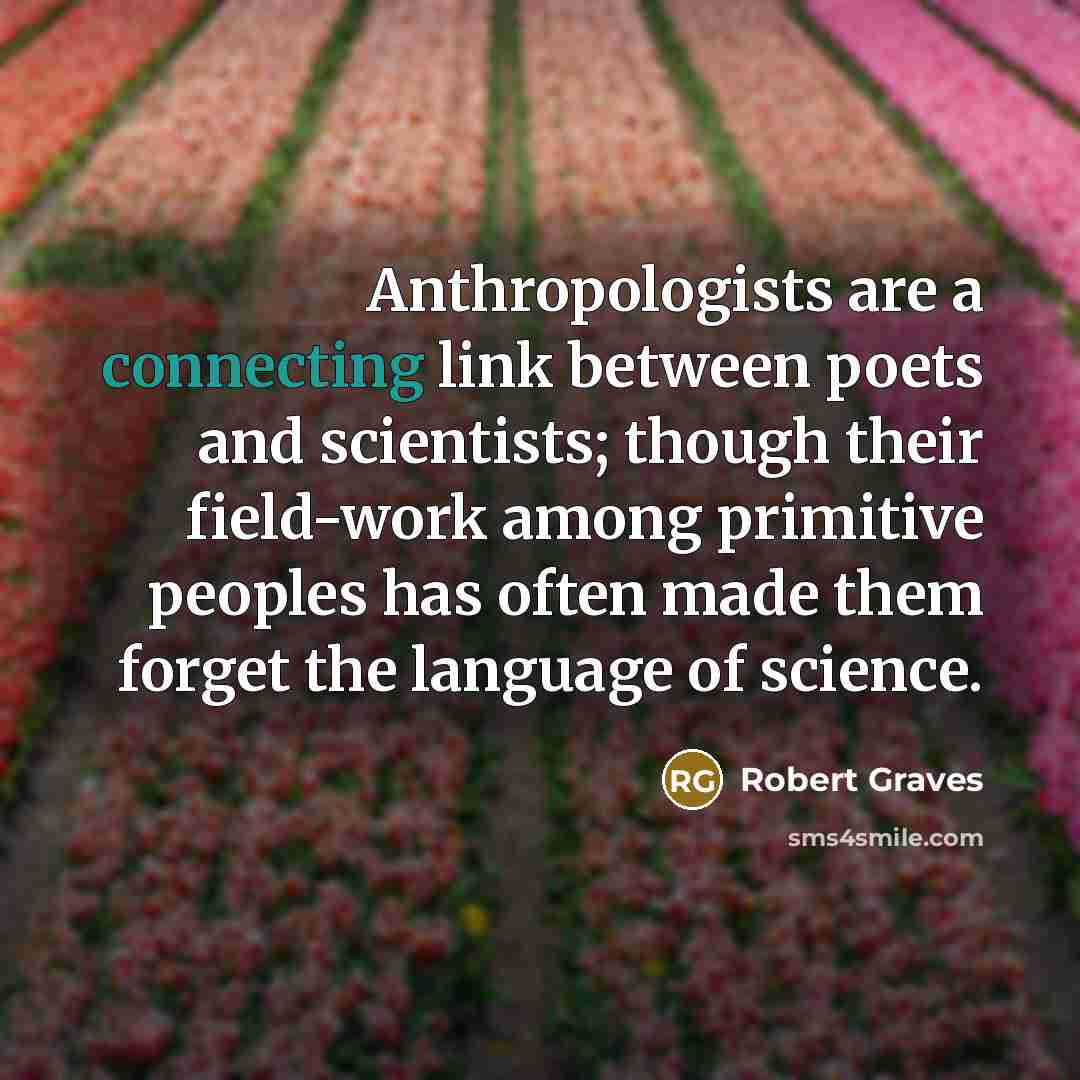 “Anthropologists are a connecting link between poets and scientists; though their field-work among primitive peoples has often made them forget the language of science.” quote by Robert Graves