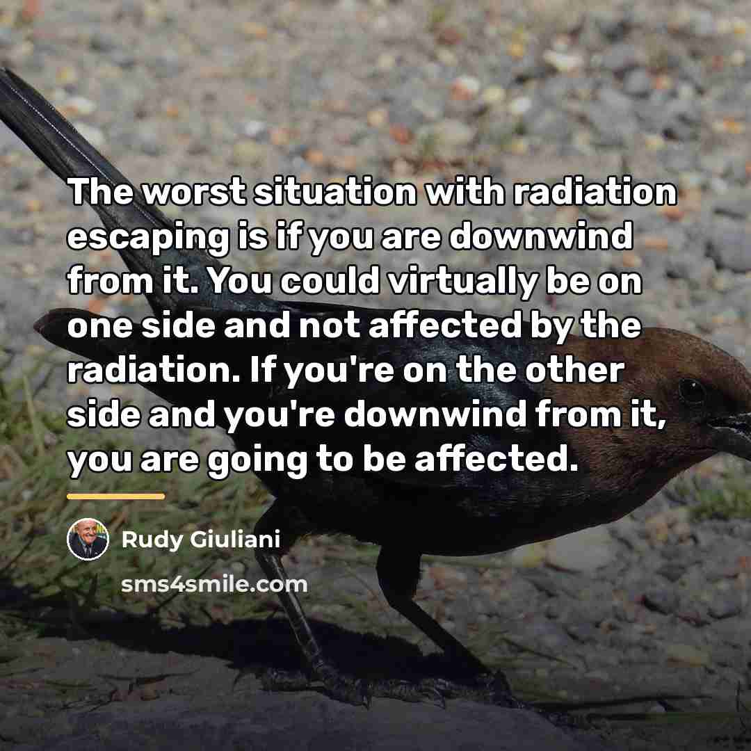 “The worst situation with radiation escaping is if you are…” quote by Rudy Giuliani