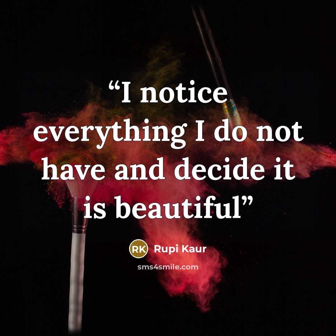 “I notice everything I do not have and decide it is beautiful” quote by Rupi Kaur
