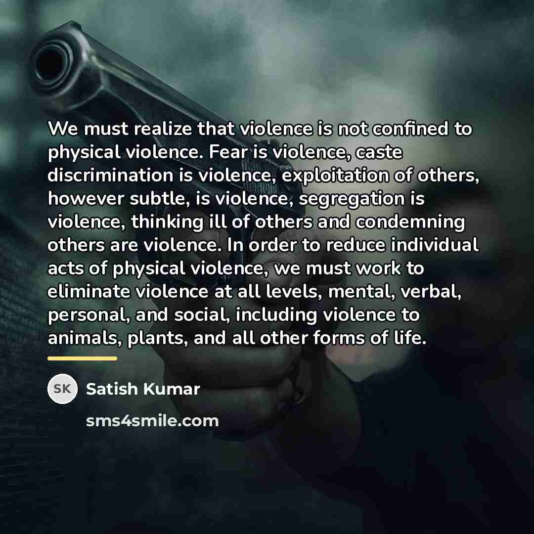 “We must realize that violence is not confined to physical…” quote by Satish Kumar