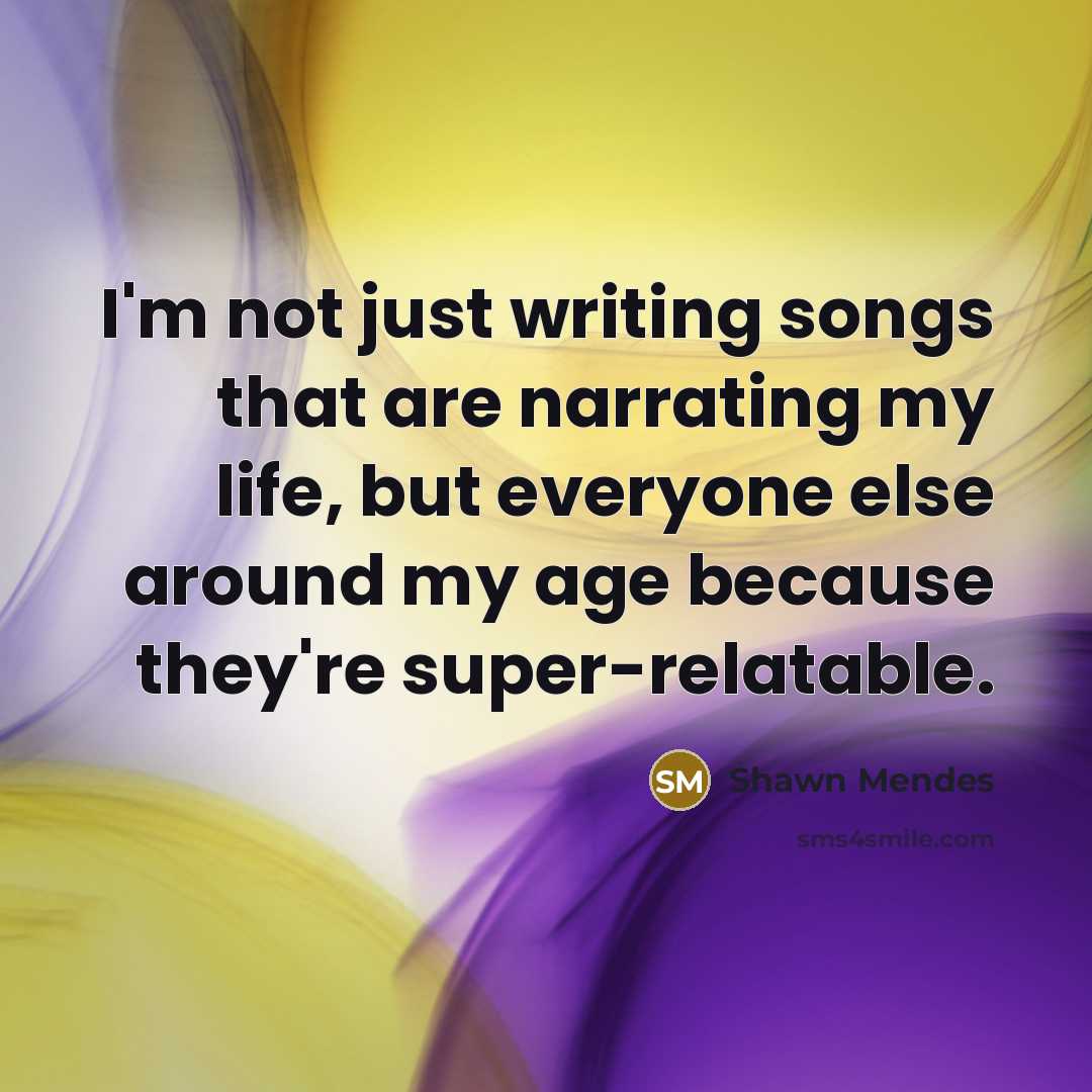 “I'm not just writing songs that are narrating my life,…” quote by Shawn Mendes