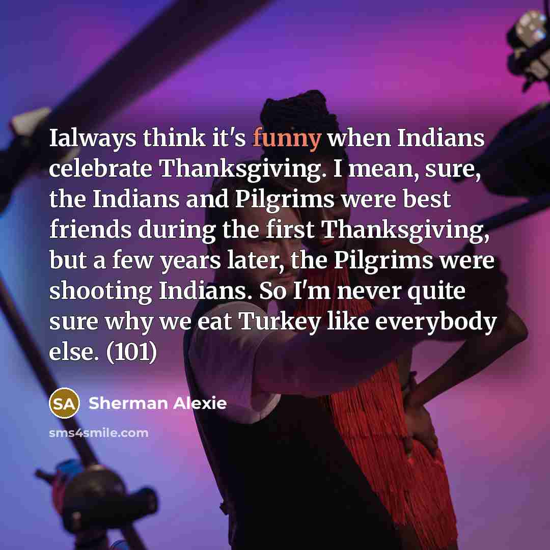 “Ialways think it's funny when Indians celebrate Thanksgiving. I mean,…” quote by Sherman Alexie