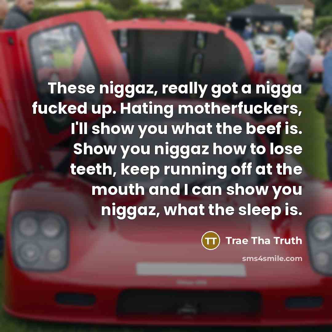 “These niggaz, really got a nigga fucked up. Hating motherfuckers, I'll show you what the beef is. Show you niggaz how to lose teeth, keep running off at the mouth and I can show you niggaz, what the sleep is.” quote by Trae Tha Truth