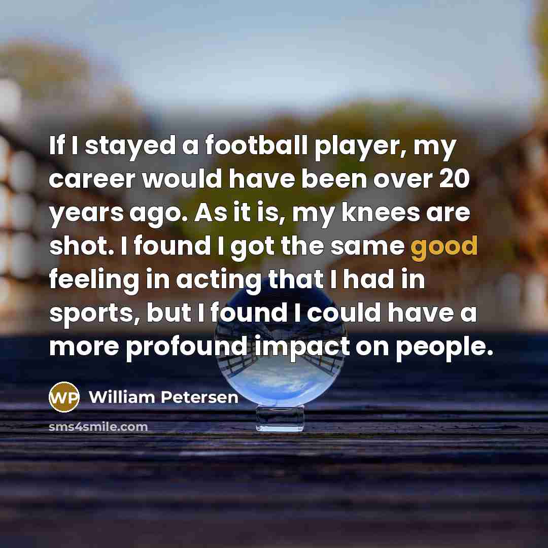 “If I stayed a football player, my career would have…” quote by William Petersen