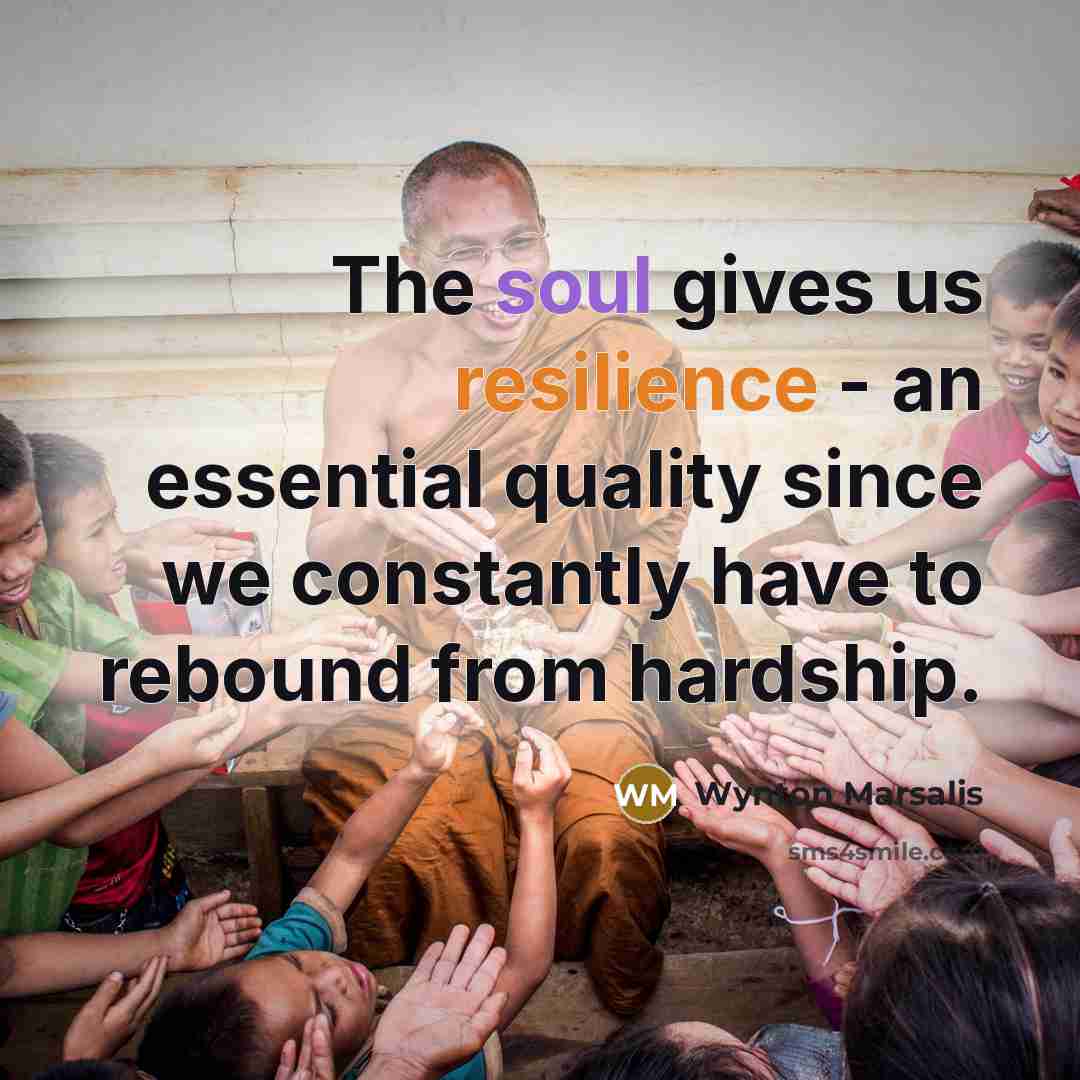 “The soul gives us resilience - an essential quality since…” quote by Wynton Marsalis