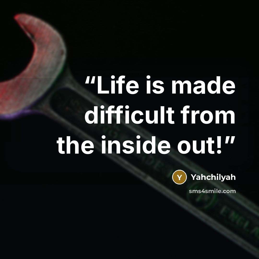 “Life is made difficult from the inside out!” quote by Yahchilyah